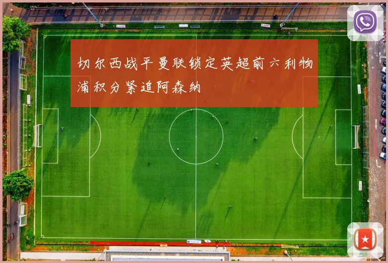 切尔西战平曼联锁定英超前六利物浦积分紧追阿森纳