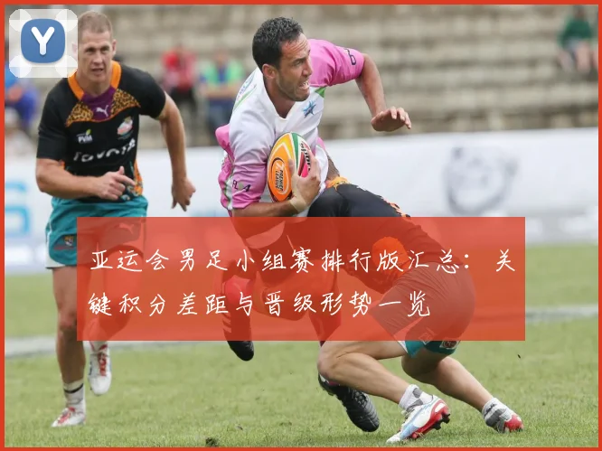 亚运会男足小组赛排行版汇总：关键积分差距与晋级形势一览