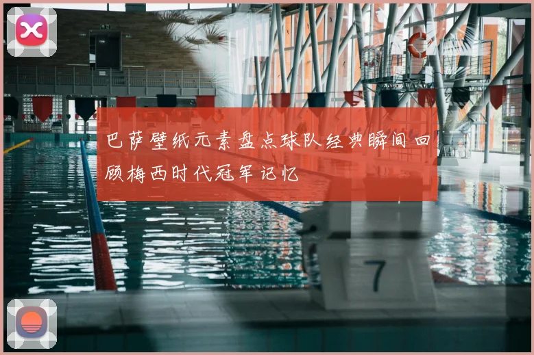 巴萨壁纸元素盘点球队经典瞬间回顾梅西时代冠军记忆