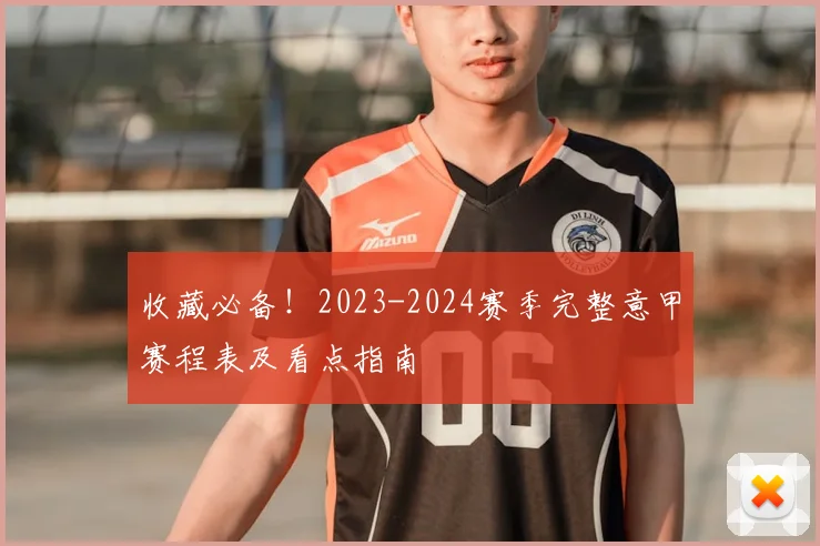 收藏必备!2023-2024赛季完整意甲赛程表及看点指南