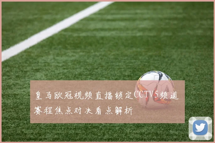 皇马欧冠视频直播锁定CCTV5频道 赛程焦点对决看点解析