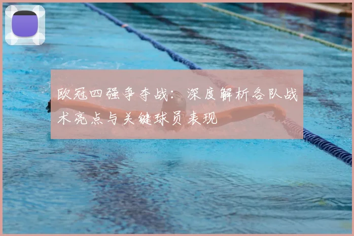 欧冠四强争夺战：深度解析各队战术亮点与关键球员表现