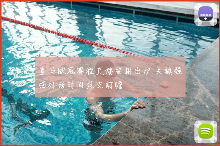 皇马欧冠赛程直播安排出炉 关键强强对话时间焦点前瞻