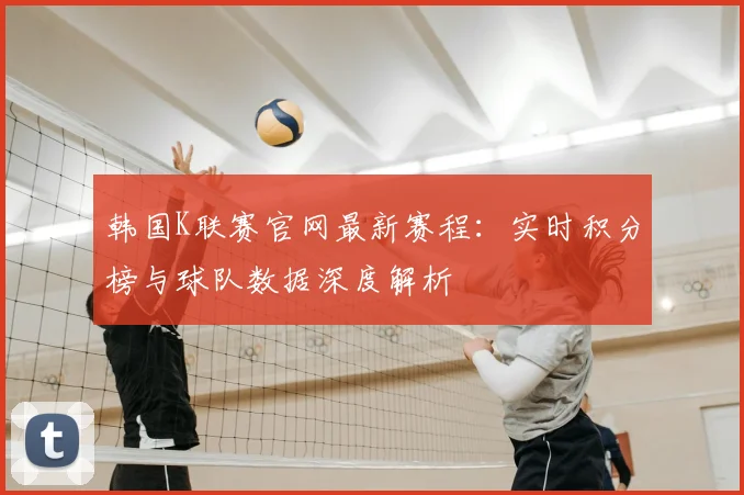 韩国K联赛官网最新赛程：实时积分榜与球队数据深度解析