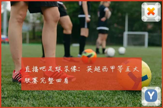直播吧足球录像：英超西甲等五大联赛完整回看