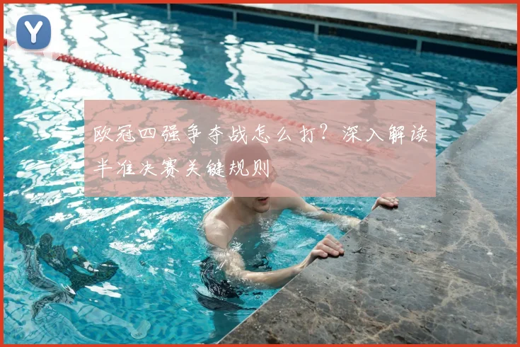 欧冠四强争夺战怎么打？深入解读半准决赛关键规则