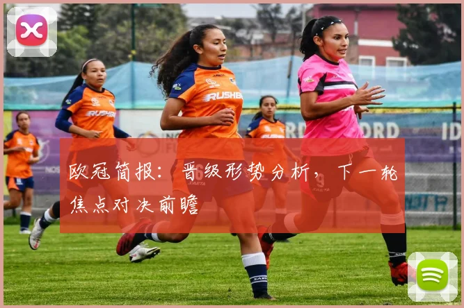 欧冠简报：晋级形势分析，下一轮焦点对决前瞻